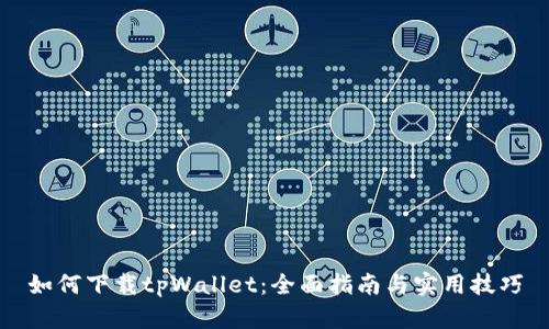 如何下载tpWallet：全面指南与实用技巧