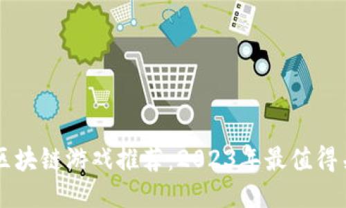 最赚人民币的区块链游戏推荐：2023年最值得关注的热门项目