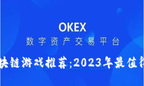 最赚人民币的区块链游戏推荐：2023年最值得关注的热门项目