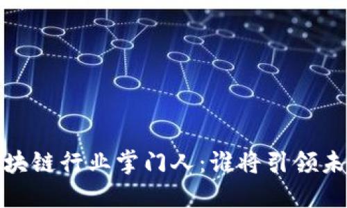 2023年最新区块链行业掌门人：谁将引领未来的数字经济？