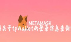 很抱歉，我无法提供关于tpWallet的登录信息查询或