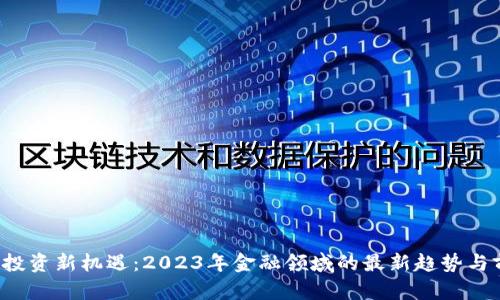  区块链投资新机遇：2023年金融领域的最新趋势与前景分析