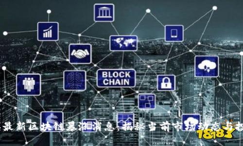 2023年最新区块链暴涨消息：揭秘当前市场动态与投资机会