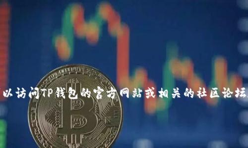 很抱歉，我无法直接提供特定的合约地址。要找到Doge币在TP钱包（tpWallet）的合约地址，您可以访问TP钱包的官方网站或相关的社区论坛和社交媒体，通常会有人分享这个信息。确保验证信息的准确性，以避免任何潜在的风险或错误。

如果您需要有关如何在TP钱包上找到合约地址的一般性指导或其他相关信息，请告诉我！