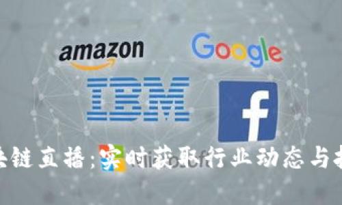 最新区块链直播：实时获取行业动态与投资机会