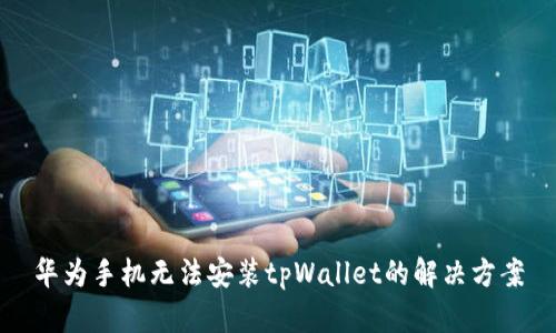 华为手机无法安装tpWallet的解决方案