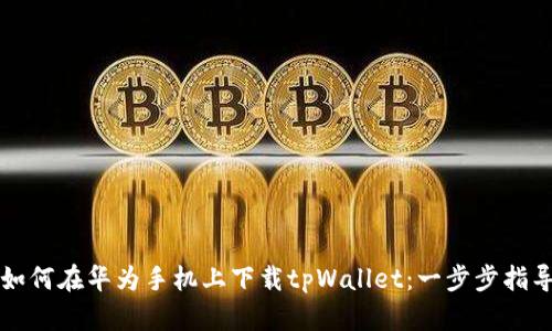 如何在华为手机上下载tpWallet：一步步指导