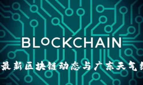 2023年最新区块链动态与广东天气综合分析