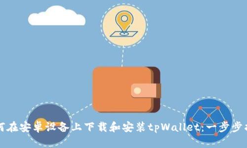 如何在安卓设备上下载和安装tpWallet：一步步指南