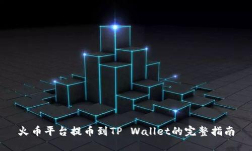 火币平台提币到TP Wallet的完整指南