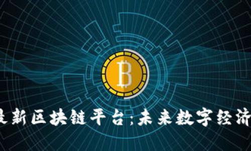 探索2023年最新区块链平台：未来数字经济的核心驱动力