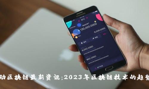 本能移动区块链最新资讯：2023年区块链技术的趋势与应用