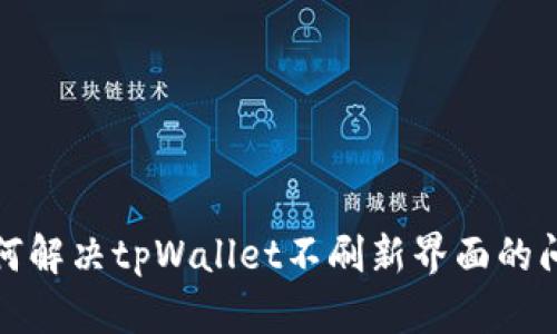 如何解决tpWallet不刷新界面的问题