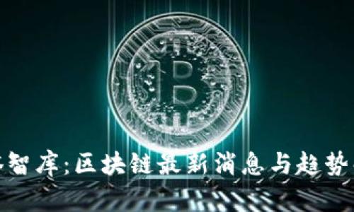 链塔智库：区块链最新消息与趋势解析