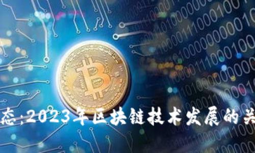 区块链最新动态：2023年区块链技术发展的关键消息与趋势
