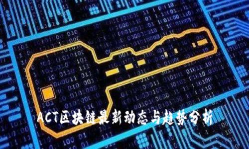 ACT区块链最新动态与趋势分析