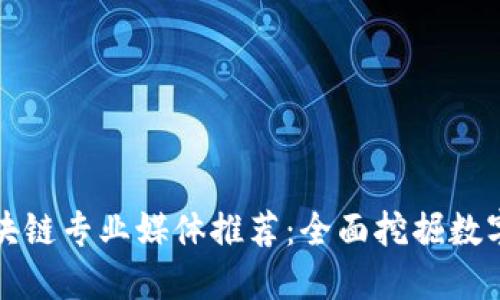 比特币区块链专业媒体推荐：全面挖掘数字货币世界