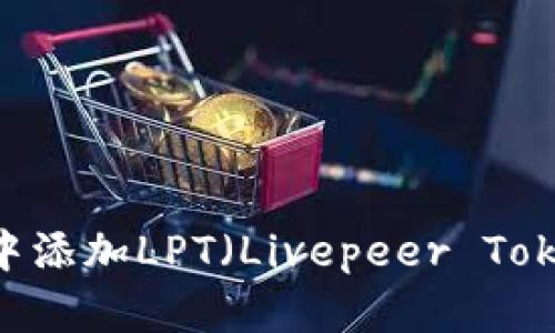 如何在tpWallet中添加LPT（Livepeer Token）: 全方位指南