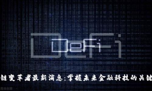 区块链变革者最新消息：掌握未来金融科技的关键动态