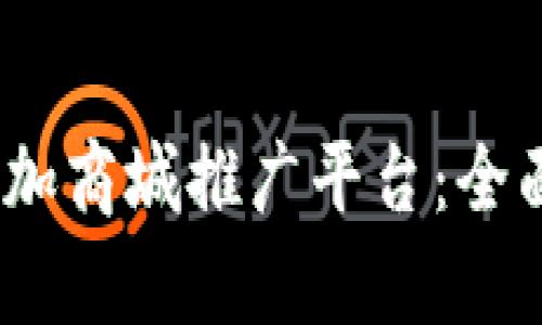 2023最新区块链加商城推广平台：全面解析趋势与机会