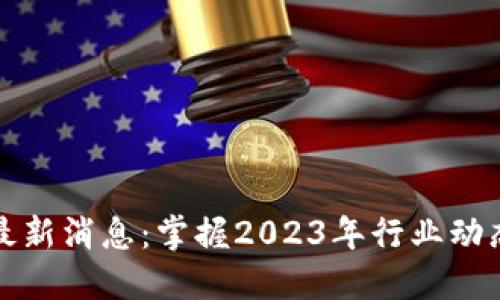 区块链最新消息：掌握2023年行业动态与趋势