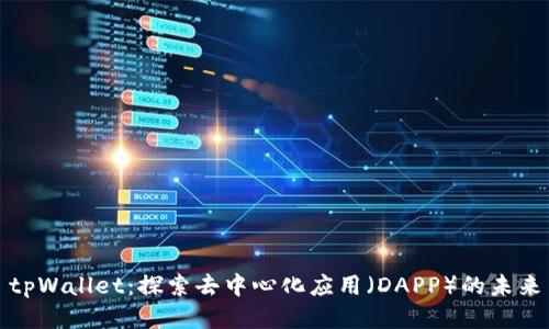 tpWallet：探索去中心化应用（DAPP）的未来