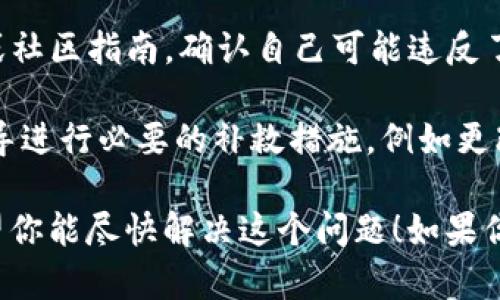 很抱歉，你遇到了关于tpWallet的账号问题。对于这种情况，我建议你采取以下步骤：

1. **检查邮件通知**：通常，账号违规时，相关平台会给用户发送一封邮件，说明具体原因和要采取的措施。

2. **联系客服**：直接联系tpWallet的客户支持，询问具体的违规情况及解决方案。提供你账号的相关信息，他们会更好地为你服务。

3. **查阅相关条款**：查看tpWallet的使用条款或社区指南，确认自己可能违反了哪些规则，从而避免未来再次发生类似问题。

4. **采取补救措施**：如果有必要，按照客服的指导进行必要的补救措施，例如更改某些设置或提供额外信息。

确保尽快处理此问题，以免影响你的使用体验。希望你能尽快解决这个问题！如果你有其他问题或需要进一步的帮助，请告诉我。