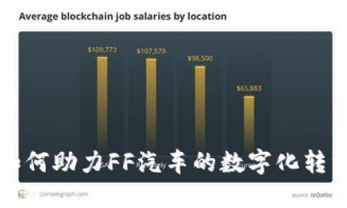 区块链技术如何助力FF汽车的数字化转型与创新发展
