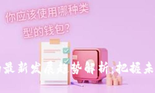 区块链与比特币的最新发展趋势解析：把握未来金融科技的脉搏