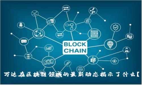 万达在区块链领域的最新动态揭示了什么？