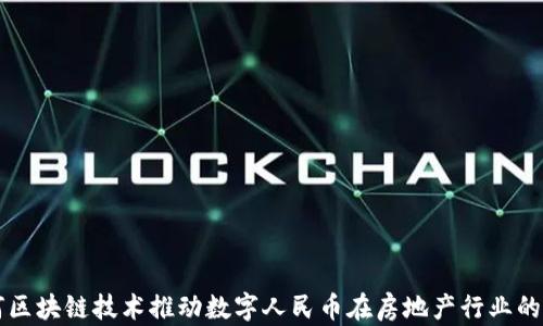 
如何区块链技术推动数字人民币在房地产行业的应用