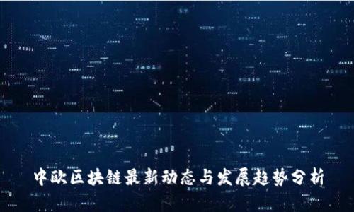 中欧区块链最新动态与发展趋势分析