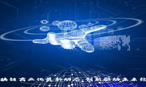 区块链商业化最新动态：创新驱动未来经济