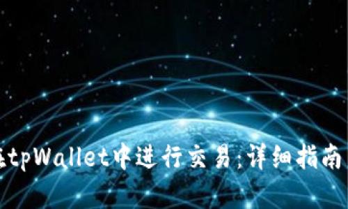 如何在tpWallet中进行交易：详细指南与技巧