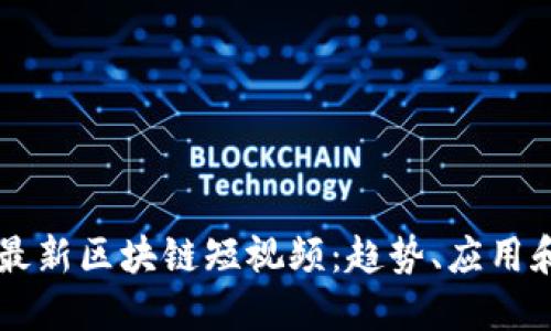 深入探索最新区块链短视频：趋势、应用和未来潜力