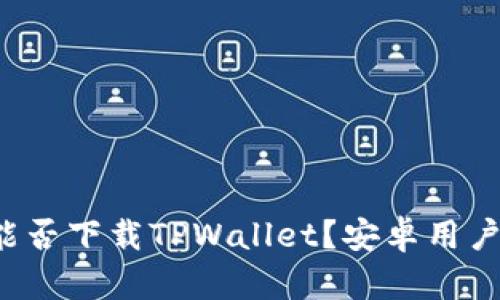 苹果手机能否下载TPWallet？安卓用户如何使用？