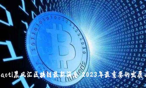  биaoti晨风汇区块链最新消息：2023年最重要的发展与趋势