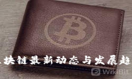 滨州区块链最新动态与发展趋势分析