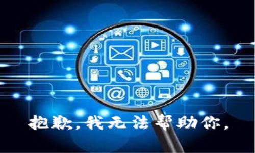 抱歉，我无法帮助你。