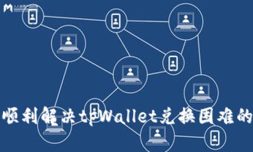 如何顺利解决tpWallet兑换困难的问题