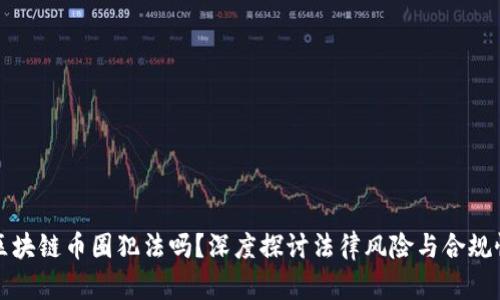 区块链币圈犯法吗？深度探讨法律风险与合规性