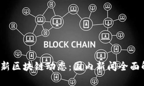 2023年最新区块链动态：国内新闻全面解读与分析