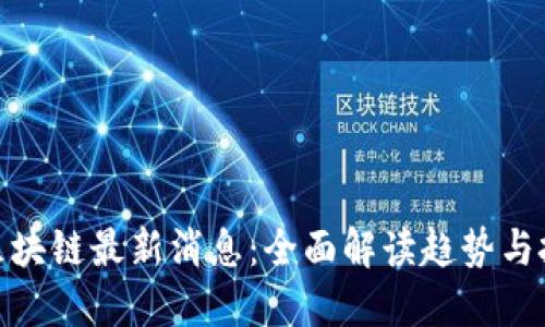  0420区块链最新消息：全面解读趋势与投资机会