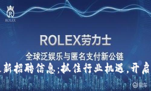 区块链公司的最新招聘信息：抓住行业机遇，开启你的职业新篇章