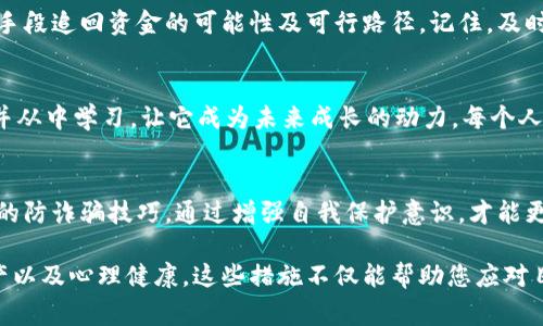 被骗的情况非常令人沮丧，尤其是在数字钱包和加密货币交易中。以下是一些建议，帮助您在 tpWallet 中被骗后采取适当行动：

1. 冷静分析情况
首先，应保持冷静，分析发生了什么。明确被骗的细节，比如被骗金额、交易时间、对方的账号和交易链等。这些信息将对后续行动至关重要。

2. 收集证据
尽可能收集相关的证据，包括交易记录、聊天记录（如有）、以及任何与该骗局相关的信息。这些证据可能在后续进行投诉或报警时发挥重要作用。

3. 密切关注账户安全
立即检查您的 tpWallet 安全设置。如果您认为账户存在被盗风险，建议更改登录密码及开启双重认证，以保护您的资产。

4. 联系 tpWallet 客服
访问 tpWallet 官方网站，找到联系客服的方式，将您的情况详细报告给他们。这可能无法保证找回资金，但他们可以给出一些专业的建议。

5. 报警与备案
诈骗行为应该及时向当地警方报案。同时，某些国家和地区也有专门针对网络诈骗的机构，可以通过它们进行备案。报告此类事件，不仅有助于追回损失，也能帮助防止其他人落入类似骗局。

6. 学习防范知识
借此机会加强对数字资产和交易的理解。研究各种常见的诈骗手法，提升自身的防范意识。在未来交易时，务必谨慎操作，确保对方的身份和信息真实可靠。

7. 参与社区与交流
加入相关的加密货币交流社区，分享您的遭遇。许多人对此类问题有丰富的经验，他们可能会给您一些应对建议。通过交流，您会发现，不少人也曾经历过类似的事件，分享彼此的经历可以增强自身的防范能力。

8. 考虑法律援助
如果损失巨大，您也可以考虑寻求法律保护。咨询专业的法律顾问，了解通过法律手段追回资金的可能性及可行路径。记住，及时采取行动是关键。

9. 心态调整与反思
经历诈骗后，不可避免地会感到愤怒、焦虑和失落。试着调整心态，接受这次失败，并从中学习，让它成为未来成长的动力。每个人都有可能在某个时刻犯错，重要的是我们如何面对和改进。

10. 进行长期的安全教育
为了避免再次受到伤害，定期进行自我教育，学习关于网络安全的新知识，掌握新的防诈骗技巧。通过增强自我保护意识，才能更好地在未来处理数字资产。

在面对在线诈骗时，重要的是保持冷静和理智，采取正确的步骤来保护自己的资产以及心理健康。这些措施不仅能帮助您应对目前的困境，也能为未来的数字生活铺平道路。