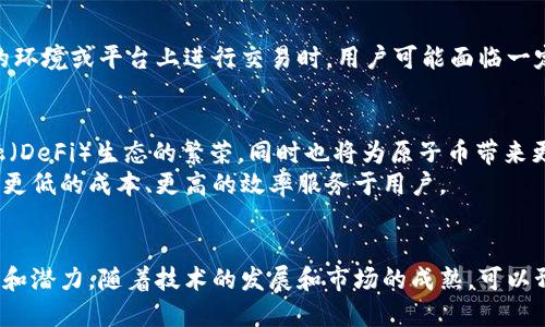 原子币并不等同于区块链，但它是区块链技术应用的一种形式。为了更好地理解这一概念，我们可以从几个方面进行探讨。

什么是区块链？
区块链是一种分布式账本技术，允许数据在全球范围内的多个节点之间进行共享和存储。其信息结构是由一连串按时间顺序连接的“区块”组成，每个区块内包含了一定数量的交易记录或数据。由于区块链是去中心化的，因此减少了对单一机构的依赖，提高了数据的透明性和安全性。

原子币的定义
原子币（Atomic Coin）则是指一种加密货币，包含了一些特殊的功能或者特性，通常与智能合约及去中心化交易结合使用。原子币通常是执行“原子交换”功能的一部分，这意味着用户可以在不同的区块链之间直接进行资产交换，而不需要依赖中心化的交易所。这种方式大大提高了交易的效率及安全性。

区块链与原子币的关系
区块链可以视作底层技术，而原子币是该技术的一个应用。换言之，原子币建立在区块链之上，利用区块链的去中心化、不可篡改性和透明性等特点来实现其功能。例如，用户在区块链平台上可以通过原子币进行点对点的交易，而无需经过传统金融机构。

原子币的功能与优势
原子币以其独特的交易机制为用户提供了多种优势。首先，原子交换使得用户能够跨链交易，不同的区块链之间可以直接互换资产。这种无缝连接不同区块链的能力，打破了数据和资产交换的壁垒。
其次，原子币在交易过程中减少了第三方的参与，降低了交易费用，也提升了交易的速度。此外，由于市场的竞争性，原子币通常具有更高的流动性，用户能够更容易地获得所需的资产。

原子币的风险因素
尽管原子币提供了诸多优势，但在使用过程中，用户仍需谨慎。交易的不可逆性意味着一旦发送交易，资金将无法恢复。在不熟悉的环境或平台上进行交易时，用户可能面临一定的风险。同时，由于原子币仍然是一个相对较新的概念，相关的法规和市场标准尚未完全明确，投资的市场波动性也较大。

未来展望
随着区块链技术的不断发展，原子币有望在未来的金融市场中占据越来越重要的地位。多条公共链的互通性将推动去中心化金融（DeFi）生态的繁荣，同时也将为原子币带来更多的应用场景。
例如，跨境支付的便利将会提升原子币在全球经济中的应用范围。令人期待的是，不同的金融产品和服务将在原子币的支持下，以更低的成本、更高的效率服务于用户。

总结
综上所述，虽然原子币与区块链密切相关，但二者并不相同。原子币作为一种基于区块链技术的加密货币，展现出了其独特的优势和潜力。随着技术的发展和市场的成熟，可以预见，原子币将为未来的金融交易提供更为便捷和安全的解决方案。