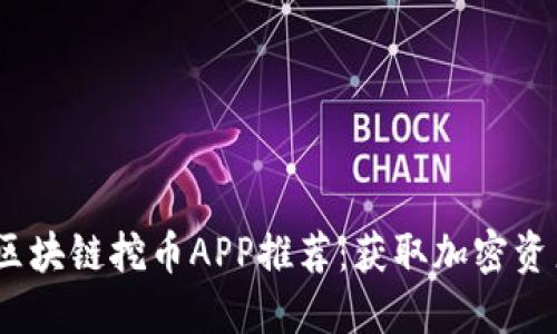 2023年最新区块链挖币APP推荐：获取加密资产的最佳选择