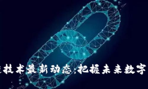 大连区块链技术最新动态：把握未来数字经济的脉搏
