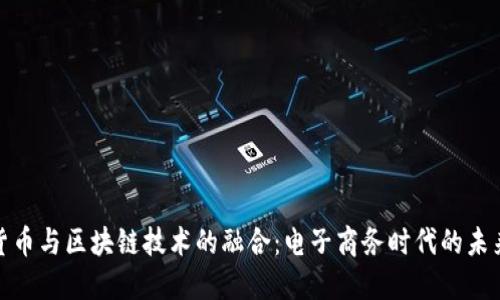 数字货币与区块链技术的融合：电子商务时代的未来之路