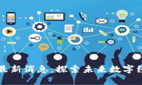 尚进区块链新闻最新消息：探索未来数字经济的趋势与动态